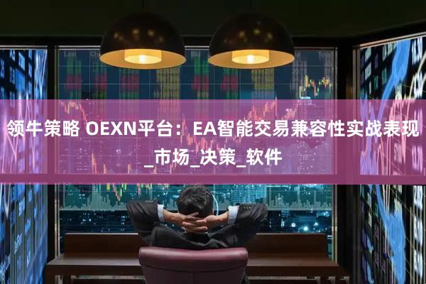 领牛策略 OEXN平台：EA智能交易兼容性实战表现_市场_决策_软件