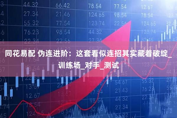 同花易配 伪连进阶：这套看似连招其实藏着破绽_训练场_对手_测试