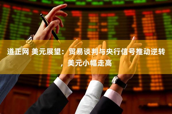道正网 美元展望：贸易谈判与央行信号推动逆转，美元小幅走高