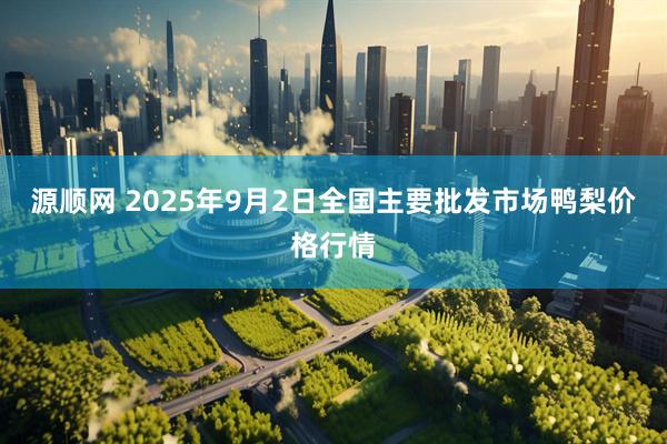 源顺网 2025年9月2日全国主要批发市场鸭梨价格行情