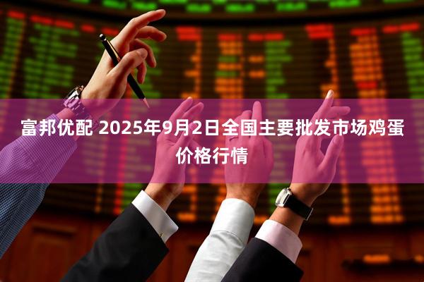 富邦优配 2025年9月2日全国主要批发市场鸡蛋价格行情