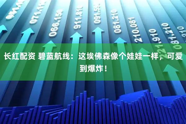 长红配资 碧蓝航线：这埃佛森像个娃娃一样，可爱到爆炸！