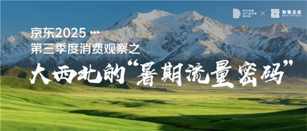 牛金所配资 京东暑期消费观察：在“大地调色板”与“人文万花筒”之间 寻找大西北暑期热的流量密码
