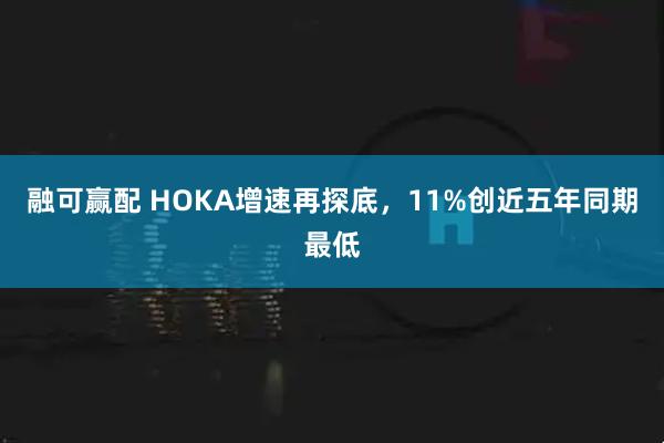 融可赢配 HOKA增速再探底，11%创近五年同期最低