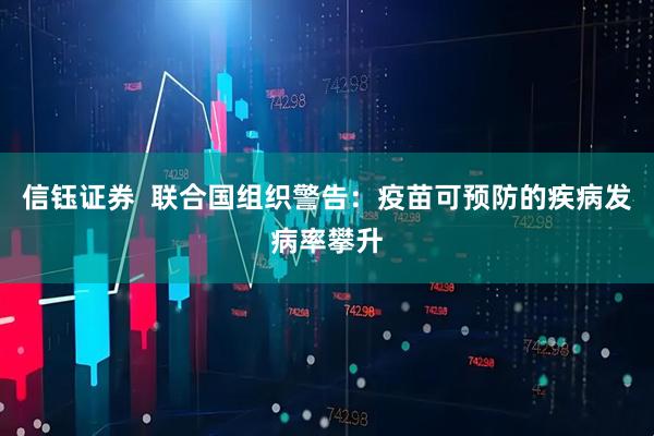 信钰证券  联合国组织警告：疫苗可预防的疾病发病率攀升